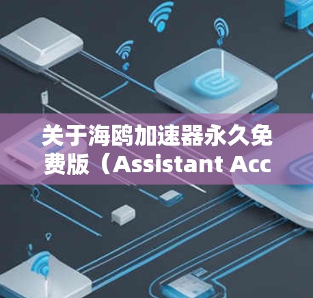 关于海鸥加速器永久免费版（Assistant Accelerator Free版）我需要提供一个详细且有条理的分析，包括以下步骤