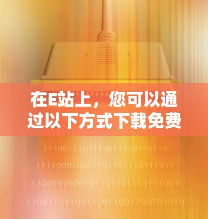 在E站上,您可以通过以下方式下载免费的加速器 在E站上,您可以通过以下方式下载免费的加速器