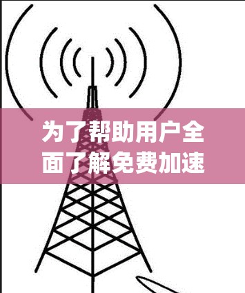 为了帮助用户全面了解免费加速器的稳定性排行,以下是一个 organized的指南,涵盖了硬件、软件、系统优化、用户评价、技术细节和性价比等方面,帮助用户做出明智的选择 为了帮助用户全面了解免费加速器的稳定性排行,以下是一个 organized的指南,涵盖了硬件、软件、系统优化、用户评价、技术细节和性价比等方面,帮助用户做出明智的选择