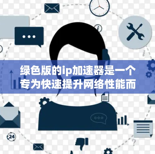 绿色版的ip加速器是一个专为快速提升网络性能而设计的软件工具。以下是对绿色版ip加速器的逐步使用指南