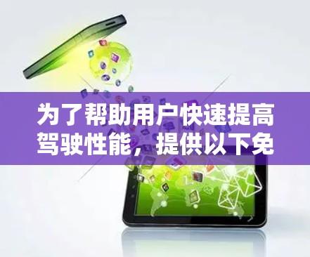 为了帮助用户快速提高驾驶性能,提供以下免费的加速器工具和方法 为了帮助用户快速提高驾驶性能,提供以下免费的加速器工具和方法