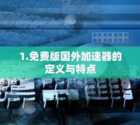 1.免费版国外加速器的定义与特点 1.免费版国外加速器的定义与特点