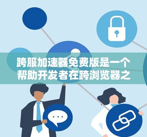 跨服加速器免费版是一个帮助开发者在跨浏览器之间快速切换页面的工具。以下是关于其功能、限制和决策的关键点 跨服加速器免费版是一个帮助开发者在跨浏览器之间快速切换页面的工具。以下是关于其功能、限制和决策的关键点