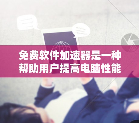 免费软件加速器是一种帮助用户提高电脑性能的工具,通过优化设置、升级软件、清理和修复系统等功能。以下是关于免费软件加速器的详细信息 免费软件加速器是一种帮助用户提高电脑性能的工具,通过优化设置、升级软件、清理和修复系统等功能。以下是关于免费软件加速器的详细信息