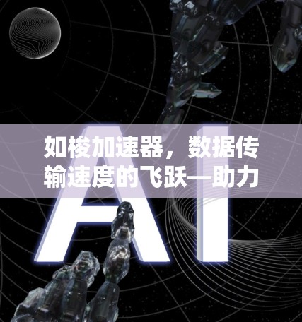 如梭加速器，数据传输速度的飞跃—助力企业数据优化