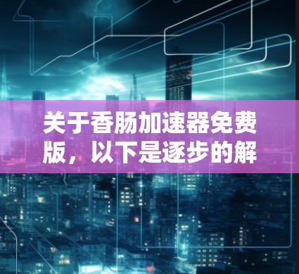 关于香肠加速器免费版，以下是逐步的解答