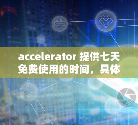 accelerator 提供七天免费使用的时间,具体取决于平台 accelerator 提供七天免费使用的时间,具体取决于平台
