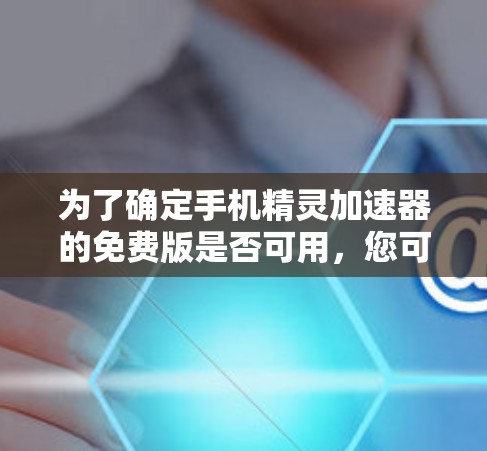 为了确定手机精灵加速器的免费版是否可用,您可以按照以下步骤操作 为了确定手机精灵加速器的免费版是否可用,您可以按照以下步骤操作