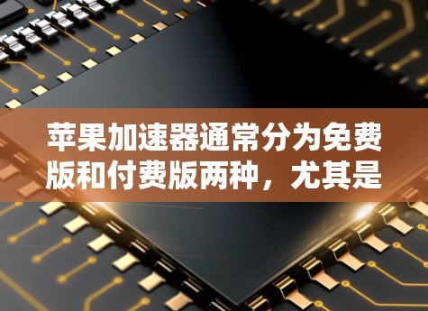苹果加速器通常分为免费版和付费版两种,尤其是针对苹果设备的加速器。以下是关于苹果加速器的详细信息 苹果加速器通常分为免费版和付费版两种,尤其是针对苹果设备的加速器。以下是关于苹果加速器的详细信息