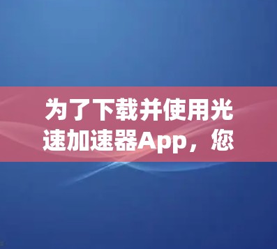 为了下载并使用光速加速器App，您可以按照以下步骤进行