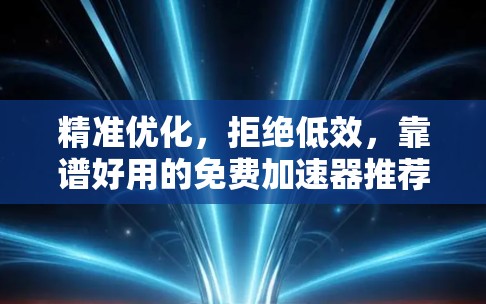 精准优化,拒绝低效,靠谱好用的免费加速器推荐 精准优化,拒绝低效,靠谱好用的免费加速器推荐