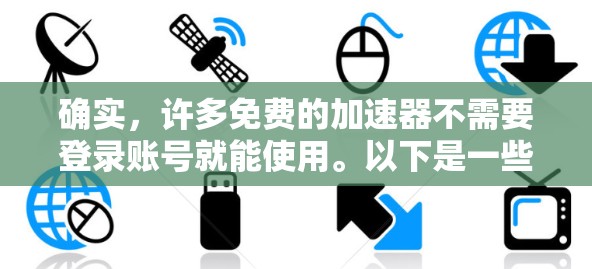 确实，许多免费的加速器不需要登录账号就能使用。以下是一些方法和工具，可以帮助你快速下载高速的文件