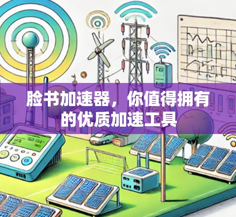 脸书加速器,你值得拥有的优质加速工具 脸书加速器,你值得拥有的优质加速工具