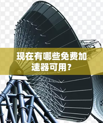 现在有哪些免费加速器可用？