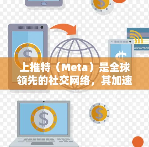 上推特（Meta）是全球领先的社交网络，其加速器通常用于提升搜索速度。虽然上推特本身不提供加速器功能，但其他社交平台（如微信、QQ、微博等）提供加速器工具，帮助用户 faster地访问网站和应用