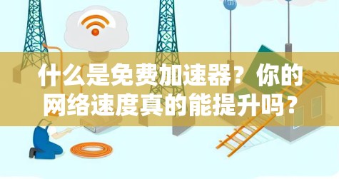 什么是免费加速器?你的网络速度真的能提升吗? 什么是免费加速器?你的网络速度真的能提升吗?