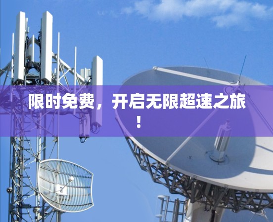 限时免费,开启无限超速之旅! 限时免费,开启无限超速之旅!