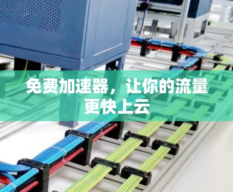 免费加速器,让你的流量更快上云 免费加速器,让你的流量更快上云
