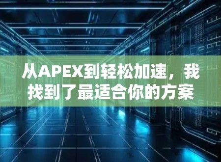 从APEX到轻松加速,我找到了最适合你的方案 从APEX到轻松加速,我找到了最适合你的方案
