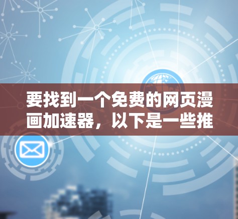 要找到一个免费的网页漫画加速器，以下是一些推荐的工具，每个工具都有其独特的优势和特点，适合不同需求的用户