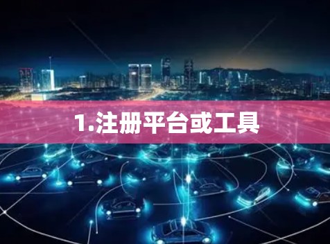 1.注册平台或工具 1.注册平台或工具