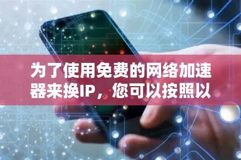 为了使用免费的网络加速器来换IP,您可以按照以下步骤进行 为了使用免费的网络加速器来换IP,您可以按照以下步骤进行