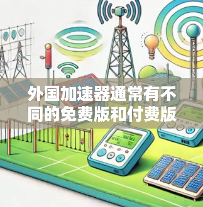 外国加速器通常有不同的免费版和付费版，但免费版通常有功能限制。以下是一些常见的外国加速器及其免费版的情况
