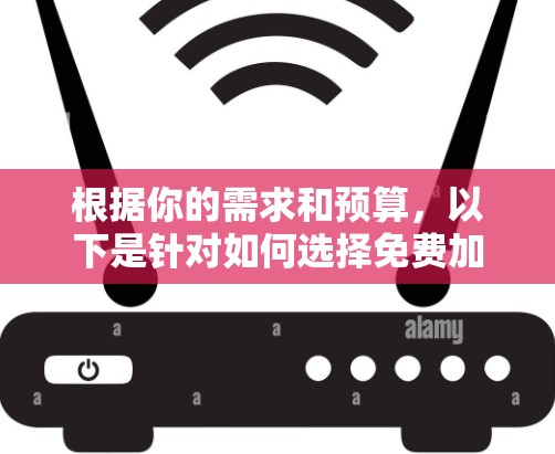 根据你的需求和预算,以下是针对如何选择免费加速器的建议 根据你的需求和预算,以下是针对如何选择免费加速器的建议