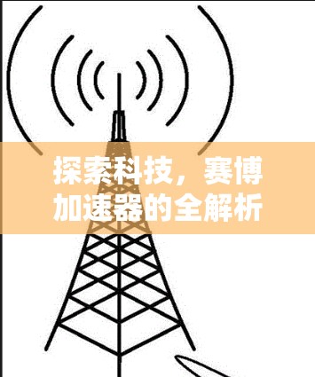 探索科技,赛博加速器的全解析 探索科技,赛博加速器的全解析