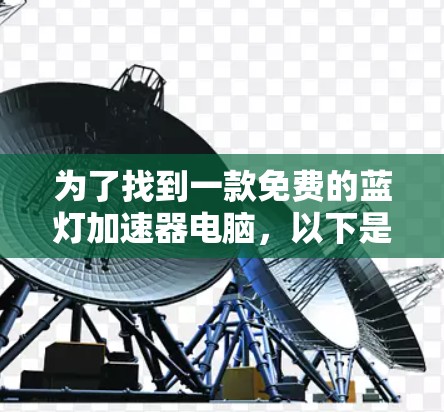 为了找到一款免费的蓝灯加速器电脑,以下是一些建议和步骤 为了找到一款免费的蓝灯加速器电脑,以下是一些建议和步骤