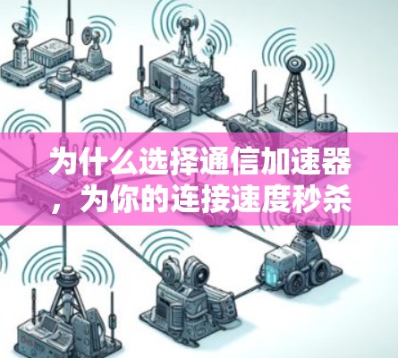为什么选择通信加速器,为你的连接速度秒杀网络 为什么选择通信加速器,为你的连接速度秒杀网络