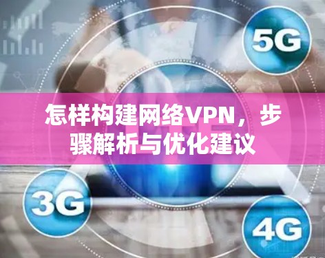 怎样构建网络VPN，步骤解析与优化建议