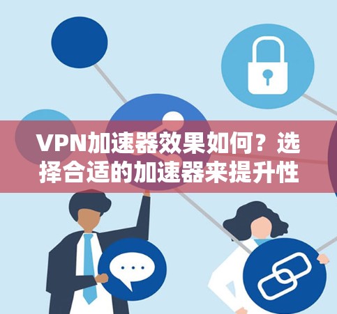 VPN加速器效果如何？选择合适的加速器来提升性能