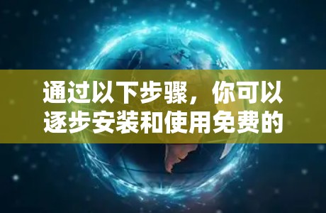 通过以下步骤，你可以逐步安装和使用免费的VPN软件