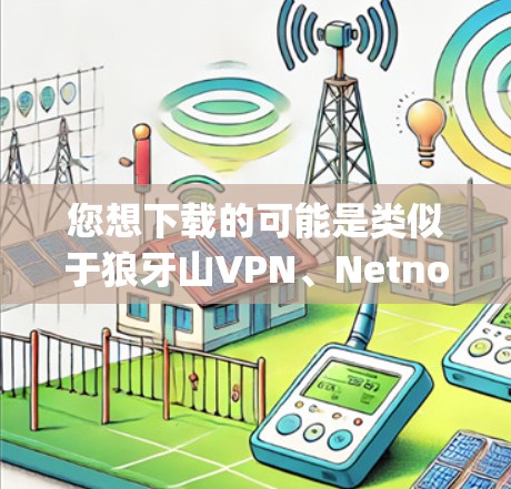 您想下载的可能是类似于狼牙山VPN、Netnog或Netvibes这样的VPN应用，这些都是Android版本的VPN工具。以下是一些常见的下载链接和推荐