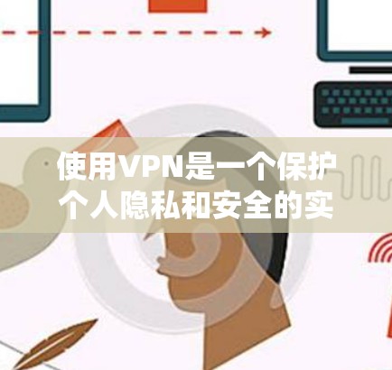 使用VPN是一个保护个人隐私和安全的实用工具。以下是一个清晰的指南，帮助你系统地使用VPN
