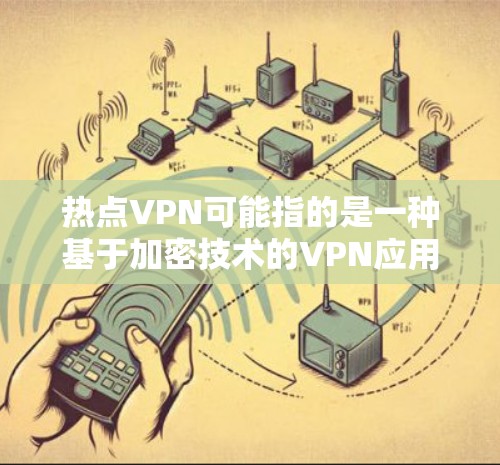 热点VPN可能指的是一种基于加密技术的VPN应用，或者是指一些最新的VPN技术、工具或应用。以下是一些可能相关的内容和信息