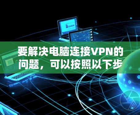 要解决电脑连接VPN的问题，可以按照以下步骤操作