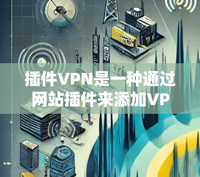 插件VPN是一种通过网站插件来添加VPN功能的快捷方式。它允许用户在访问网站时,自动连接到VPN服务,避免了手动下载和安装VPN软件,同时也可以选择使用不同的VPN服务 插件VPN是一种通过网站插件来添加VPN功能的快捷方式。它允许用户在访问网站时,自动连接到VPN服务,避免了手动下载和安装VPN软件,同时也可以选择使用不同的VPN服务