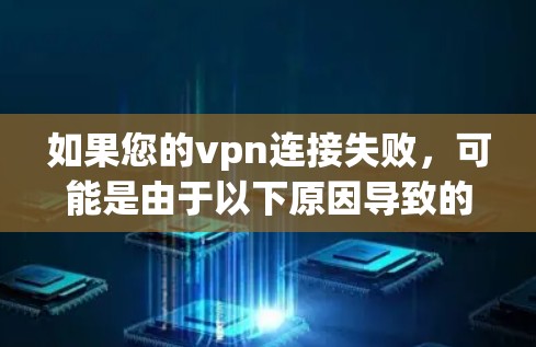 如果您的vpn连接失败，可能是由于以下原因导致的