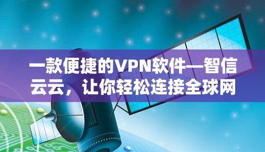 一款便捷的VPN软件—智信云云,让你轻松连接全球网络 一款便捷的VPN软件—智信云云,让你轻松连接全球网络