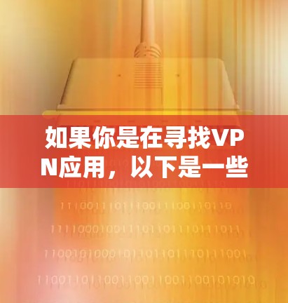 如果你是在寻找VPN应用，以下是一些常见的VPN应用和推荐