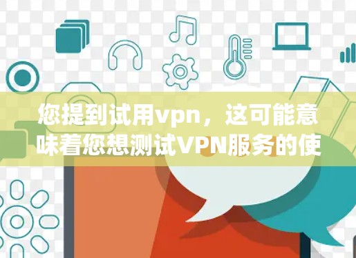 您提到试用vpn,这可能意味着您想测试VPN服务的使用体验,或者想了解如何使用VPN。以下是一些可能的指导,帮助您了解如何使用VPN服务 您提到试用vpn,这可能意味着您想测试VPN服务的使用体验,或者想了解如何使用VPN。以下是一些可能的指导,帮助您了解如何使用VPN服务