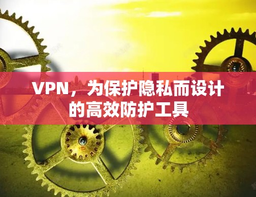 VPN,为保护隐私而设计的高效防护工具 VPN,为保护隐私而设计的高效防护工具