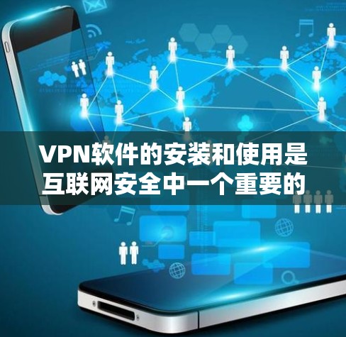 VPN软件的安装和使用是互联网安全中一个重要的步骤。以下是如何简单地开（安装和使用）一款常见的VPN软件（如VPN之家）的步骤
