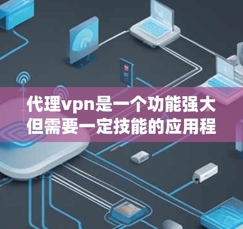 代理vpn是一个功能强大但需要一定技能的应用程序,适合用于远程控制服务器、游戏、设备等。以下是一个使用代理vpn的简单步骤指南 代理vpn是一个功能强大但需要一定技能的应用程序,适合用于远程控制服务器、游戏、设备等。以下是一个使用代理vpn的简单步骤指南