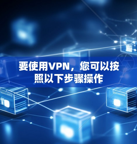 要使用VPN,您可以按照以下步骤操作 要使用VPN,您可以按照以下步骤操作
