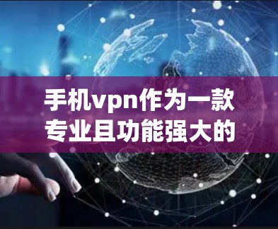 手机vpn作为一款专业且功能强大的VPN软件，其使用方法和配置需要谨慎处理，以确保安全和舒适。以下是对手机vpn的详细介绍和最佳实践