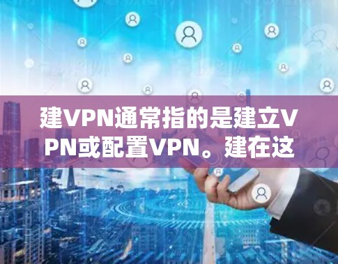 建VPN通常指的是建立VPN或配置VPN。建在这里可能指建立或配置，而VPN指的是虚拟网络（VPN）因此，建VPN可能是指如何建立或配置一个VPN来加密数据、保护网络安全