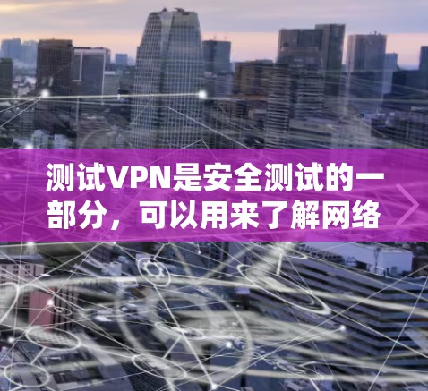 测试VPN是安全测试的一部分，可以用来了解网络环境。以下是一些常见的测试步骤